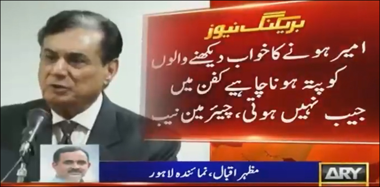 کفن میں جیب نہیں ہوتی: چیئرمین نیب