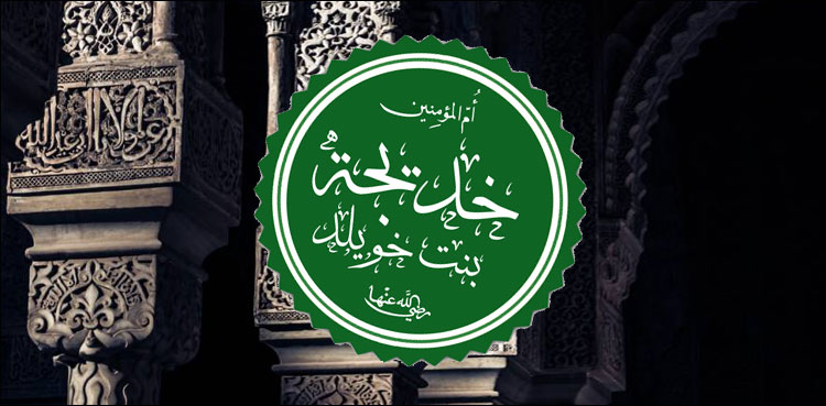 اسلام کی خاتون اول – ام المومنین حضرت خدیجہؓ کا1443واں یوم وصال