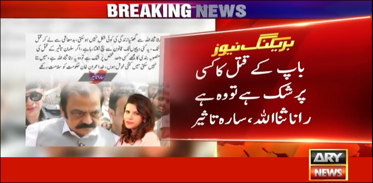 شبہ ہے والد کے قتل کی منصوبہ بندی رانا ثنا اللہ نے کی: سارہ تاثیر