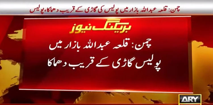 چمن: قلعہ عبداللہ بازار میں پولیس گاڑی کے قریب دھماکا