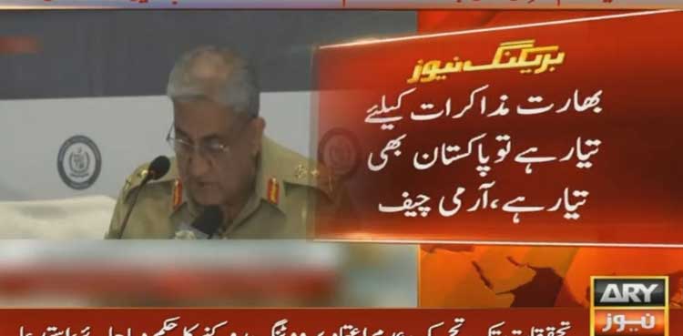 اگر بھارت مذاکرات کیلئے تیار ہے تو پاکستان بھی تیار ہے، آرمی چیف