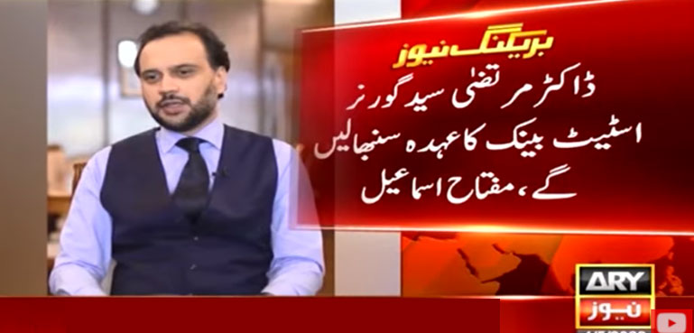ڈاکٹر مرتضیٰ سید گورنر اسٹیٹ بینک کاعہدہ سنبھالیں گے، مفتاح اسماعیل