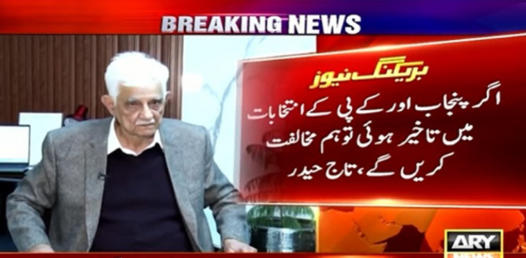اگر پنجاب اور کے پی کے انتخابات میں تاخیر ہوئی تو پیپلزپارٹی مخالفت کرے گی ، سینیٹر تاج حیدر