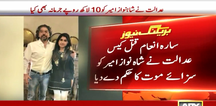 سارہ انعام قتل کیس،  مرکزی ملزم شاہنواز امیر کو سزائے موت کا حکم