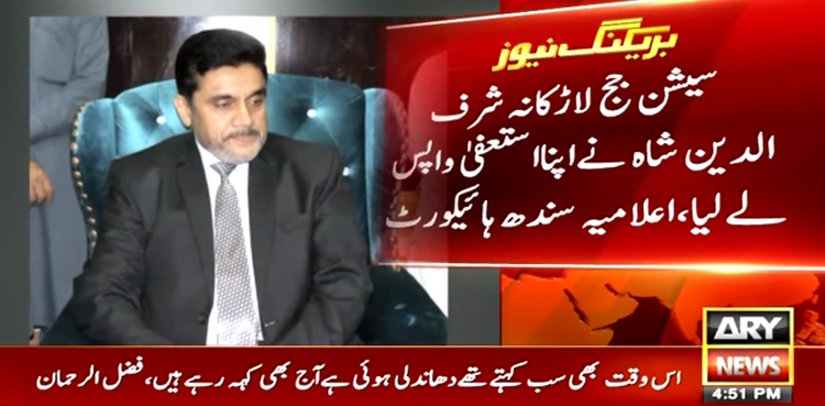 سیشن جج لاڑکانہ شرف الدین شاہ نے اپنا استعفیٰ واپس لے لیا