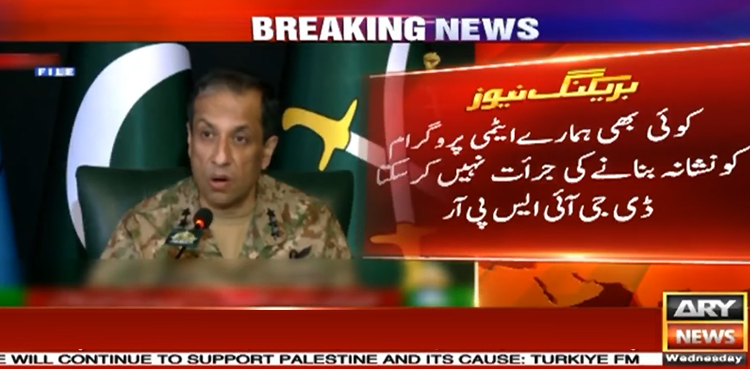 کوئی ہمارے ایٹمی پروگرام کو نشانہ بنانے کی جرأت نہیں کر سکتا، ڈی جی آئی ایس پی آر